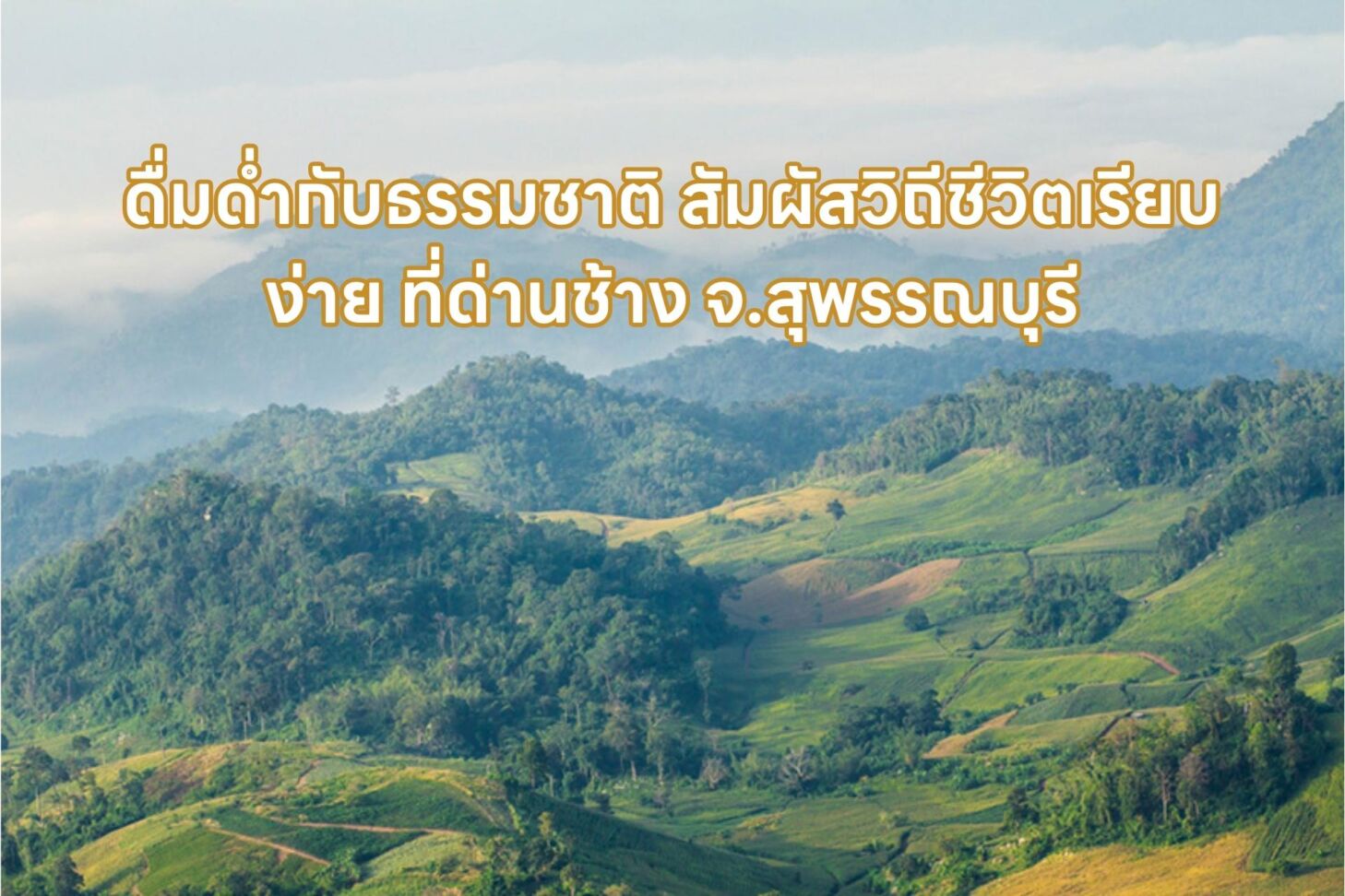 ดื่มด่ำกับธรรมชาติ สัมผัสวิถีชีวิตเรียบง่าย ที่ด่านช้าง จ.สุพรรณบุรี